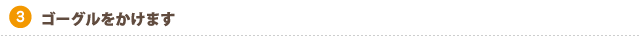 ゴーグルをかけます