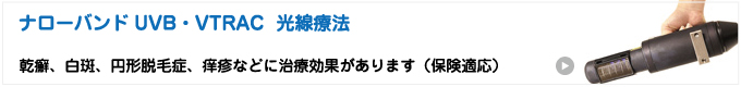ナローバンドUVB・VTRAC 光線療法 乾癬、白斑、円形脱毛症、痒疹などに治療効果があります（保険適応）